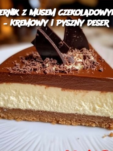 Sernik z Musem Czekoladowym – Kremowy i Pyszny Deser
