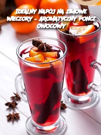 Idealny napój na zimowe wieczory – Aromatyczny Poncz owocowy