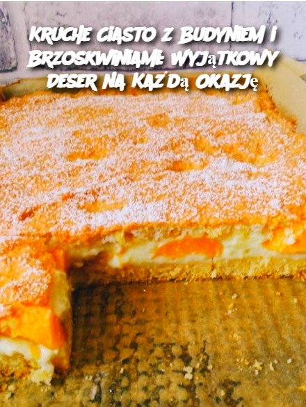 Kruche Ciasto z Budyniem i Brzoskwiniami: Wyjątkowy Deser na Każdą Okazję