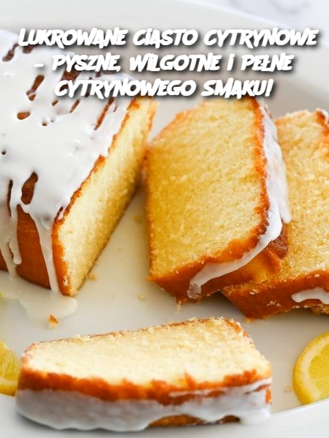 Lukrowane Ciasto Cytrynowe – Pyszne, Wilgotne i Pełne Cytrynowego Smaku!